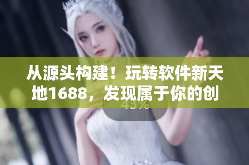 從源頭構(gòu)建！玩轉(zhuǎn)軟件新天地1688，發(fā)現(xiàn)屬于你的創(chuàng)新密碼