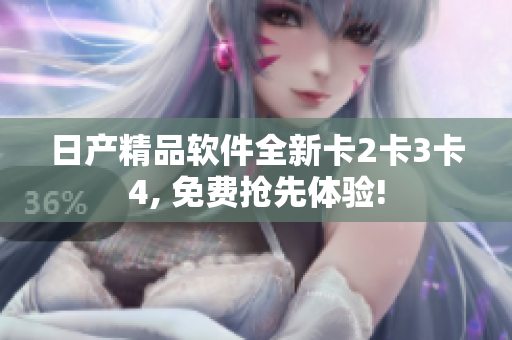 日產(chǎn)精品軟件全新卡2卡3卡4, 免費搶先體驗!