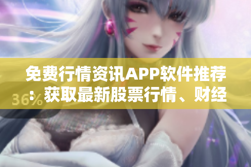 免費(fèi)行情資訊APP軟件推薦：獲取最新股票行情、財(cái)經(jīng)資訊的最佳選擇