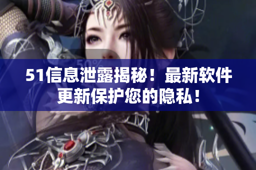 51信息泄露揭秘！最新軟件更新保護(hù)您的隱私！