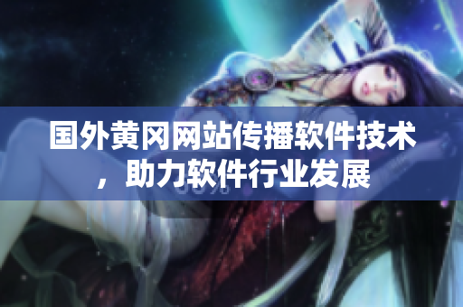 國外黃岡網站傳播軟件技術，助力軟件行業(yè)發(fā)展