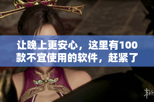 讓晚上更安心，這里有100款不宜使用的軟件，趕緊了解一下吧