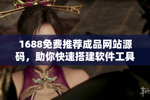 1688免費推薦成品網(wǎng)站源碼，助你快速搭建軟件工具，實現(xiàn)輕松創(chuàng)業(yè)