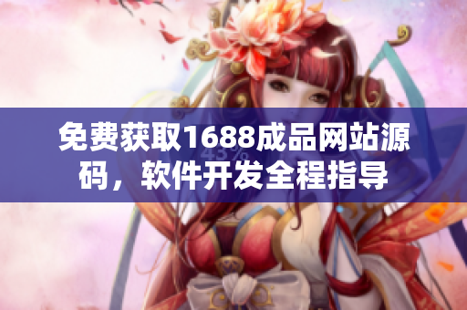 免費獲取1688成品網(wǎng)站源碼，軟件開發(fā)全程指導(dǎo)