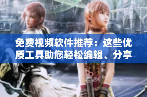 免費(fèi)視頻軟件推薦：這些優(yōu)質(zhì)工具助您輕松編輯、分享、播放！