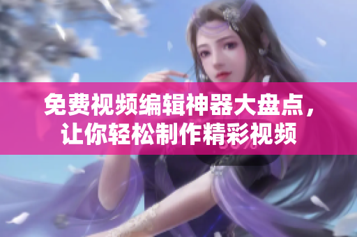 免費(fèi)視頻編輯神器大盤點(diǎn)，讓你輕松制作精彩視頻