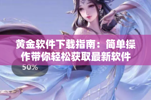 黃金軟件下載指南：簡(jiǎn)單操作帶你輕松獲取最新軟件