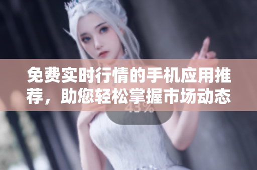 免費實時行情的手機應用推薦，助您輕松掌握市場動態(tài)