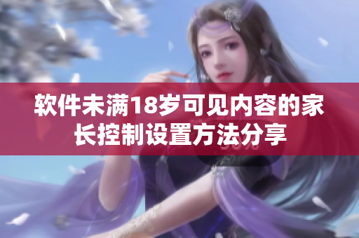 軟件未滿18歲可見(jiàn)內(nèi)容的家長(zhǎng)控制設(shè)置方法分享