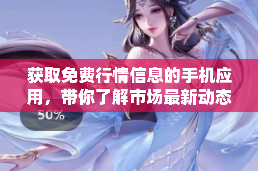 獲取免費(fèi)行情信息的手機(jī)應(yīng)用，帶你了解市場最新動(dòng)態(tài)