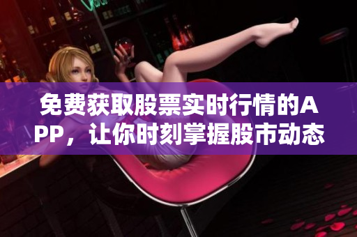 免費獲取股票實時行情的APP，讓你時刻掌握股市動態(tài)