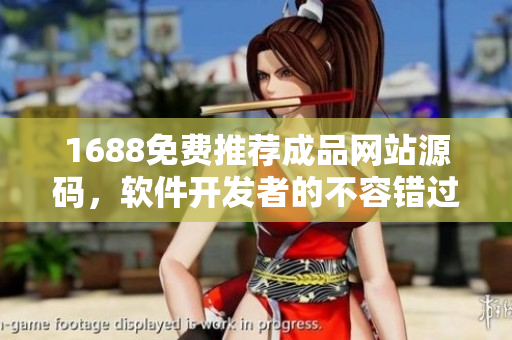 1688免費推薦成品網站源碼，軟件開發(fā)者的不容錯過之選