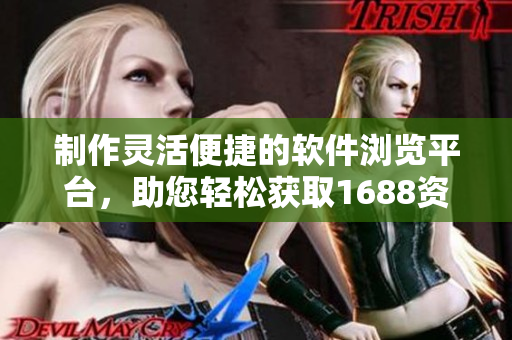 制作靈活便捷的軟件瀏覽平臺，助您輕松獲取1688資源