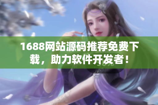 1688網(wǎng)站源碼推薦免費下載，助力軟件開發(fā)者！