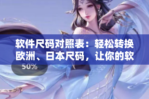 軟件尺碼對照表：輕松轉(zhuǎn)換歐洲、日本尺碼，讓你的軟件開發(fā)更順暢