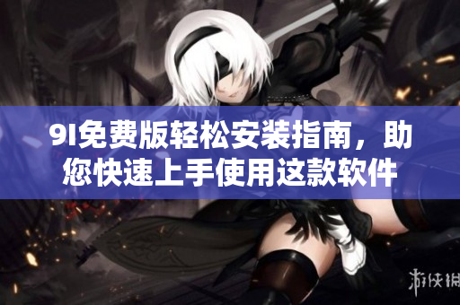 9I免費版輕松安裝指南，助您快速上手使用這款軟件