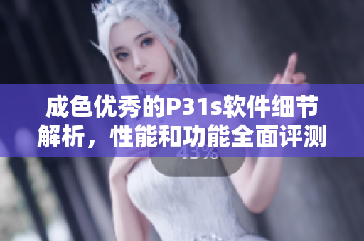 成色優(yōu)秀的P31s軟件細節(jié)解析，性能和功能全面評測
