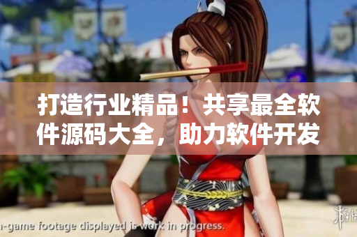 打造行業(yè)精品！共享最全軟件源碼大全，助力軟件開發(fā)者。