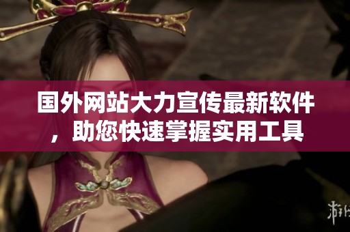 國外網(wǎng)站大力宣傳最新軟件，助您快速掌握實用工具