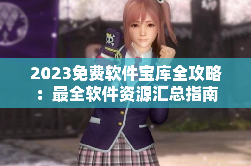 2023免費(fèi)軟件寶庫全攻略：最全軟件資源匯總指南