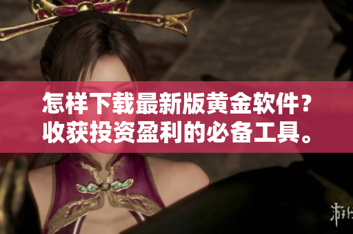 怎樣下載最新版黃金軟件？收獲投資盈利的必備工具。