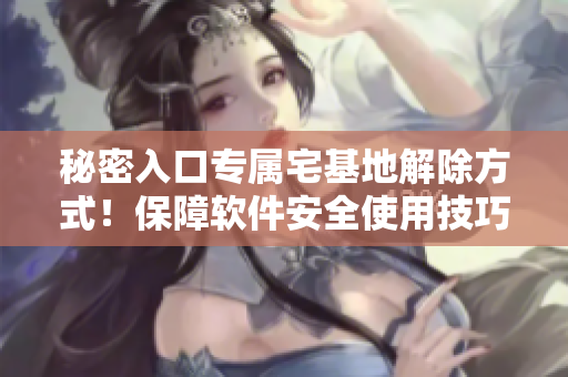 秘密入口專屬宅基地解除方式！保障軟件安全使用技巧分享