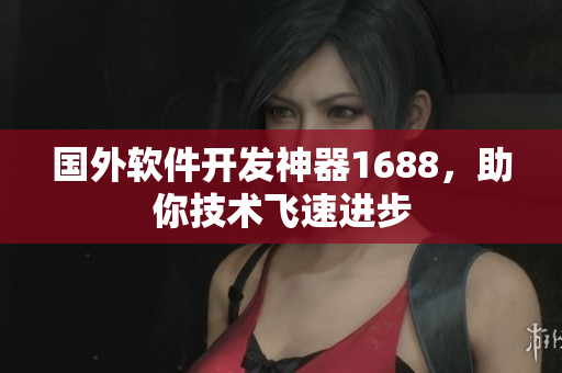 國外軟件開發(fā)神器1688，助你技術(shù)飛速進(jìn)步