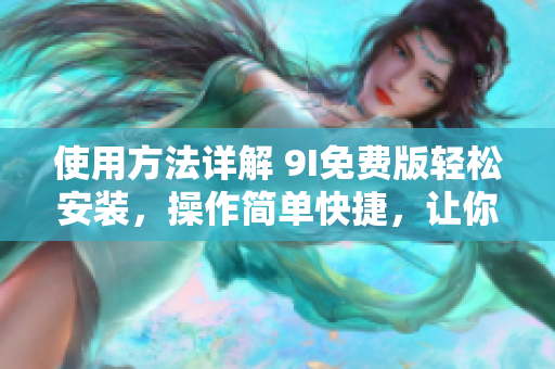 使用方法詳解 9I免費版輕松安裝，操作簡單快捷，讓你輕松上手