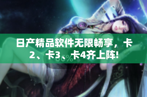 日產(chǎn)精品軟件無限暢享，卡2、卡3、卡4齊上陣!