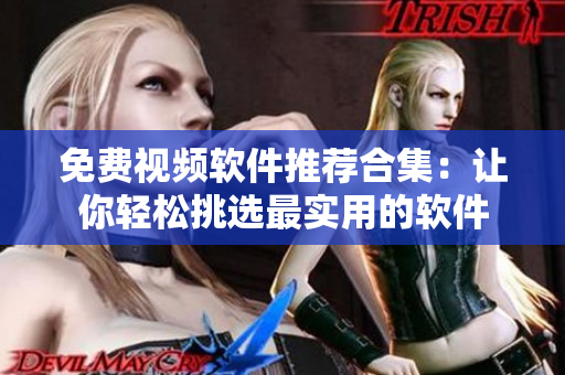 免費(fèi)視頻軟件推薦合集：讓你輕松挑選最實(shí)用的軟件