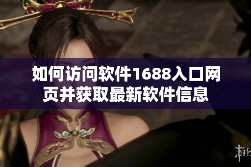 如何訪問軟件1688入口網(wǎng)頁并獲取最新軟件信息