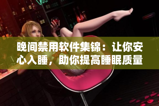 晚間禁用軟件集錦：讓你安心入睡，助你提高睡眠質(zhì)量！