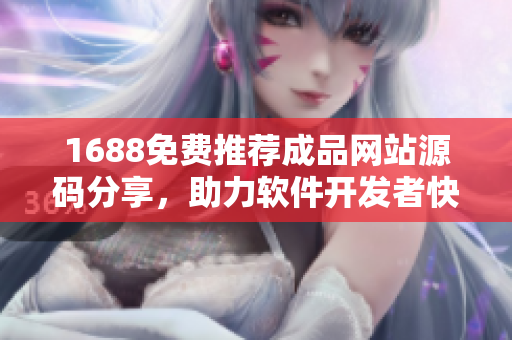 1688免費推薦成品網(wǎng)站源碼分享，助力軟件開發(fā)者快速啟動