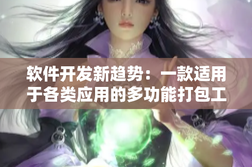 軟件開(kāi)發(fā)新趨勢(shì)：一款適用于各類應(yīng)用的多功能打包工具