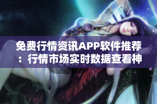 免費行情資訊APP軟件推薦：行情市場實時數據查看神器