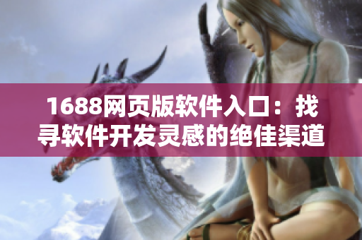 1688網(wǎng)頁(yè)版軟件入口：找尋軟件開(kāi)發(fā)靈感的絕佳渠道