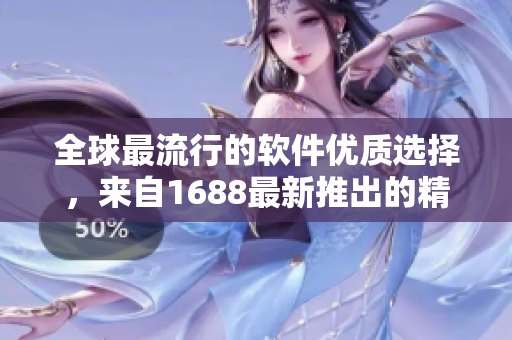 全球最流行的軟件優(yōu)質(zhì)選擇，來自1688最新推出的精品產(chǎn)品