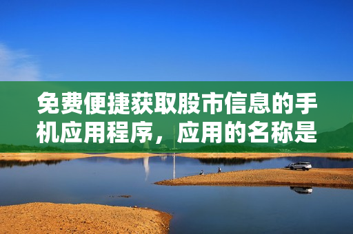免費(fèi)便捷獲取股市信息的手機(jī)應(yīng)用程序，應(yīng)用的名稱是“行情通”