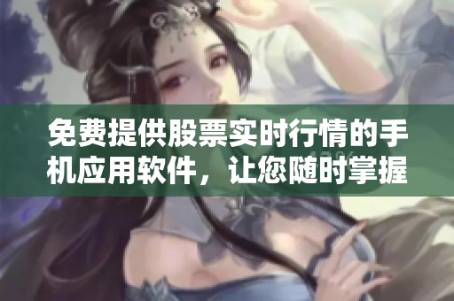 免費(fèi)提供股票實(shí)時(shí)行情的手機(jī)應(yīng)用軟件，讓您隨時(shí)掌握市場(chǎng)動(dòng)態(tài)