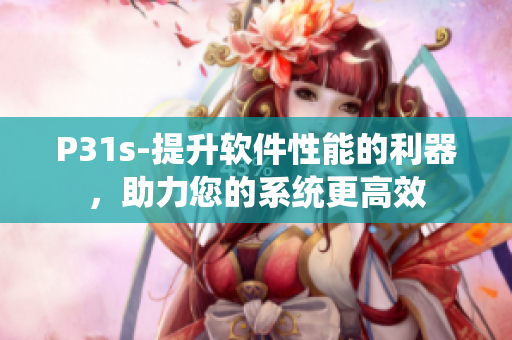 P31s-提升軟件性能的利器，助力您的系統(tǒng)更高效