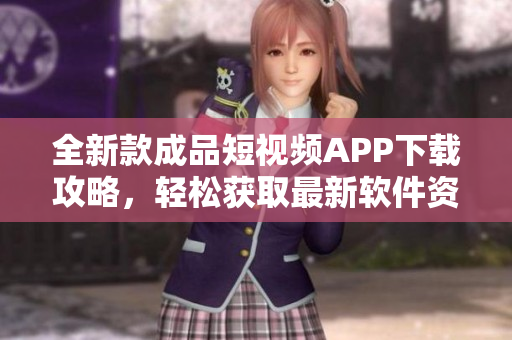 全新款成品短視頻APP下載攻略，輕松獲取最新軟件資源