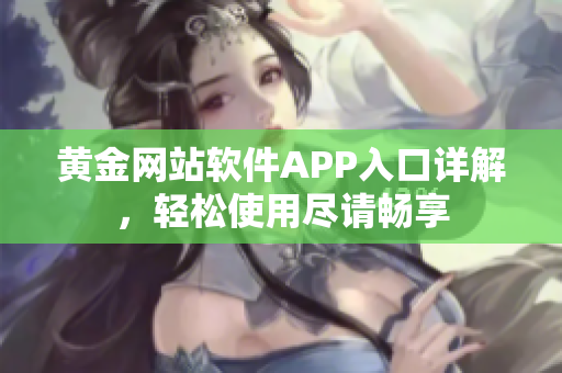 黃金網(wǎng)站軟件APP入口詳解，輕松使用盡請(qǐng)暢享
