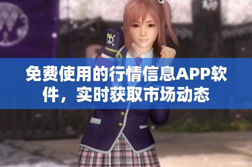 免費(fèi)使用的行情信息APP軟件，實(shí)時(shí)獲取市場動(dòng)態(tài)