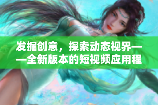 發(fā)掘創(chuàng)意，探索動態(tài)視界——全新版本的短視頻應(yīng)用程序涵蓋哪些下載功能