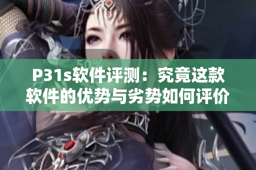 P31s軟件評測：究竟這款軟件的優(yōu)勢與劣勢如何評價？