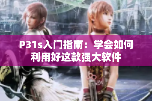 P31s入門指南：學(xué)會如何利用好這款強大軟件