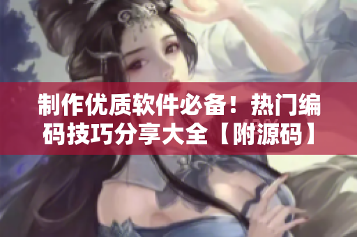 制作優(yōu)質(zhì)軟件必備！熱門編碼技巧分享大全【附源碼】