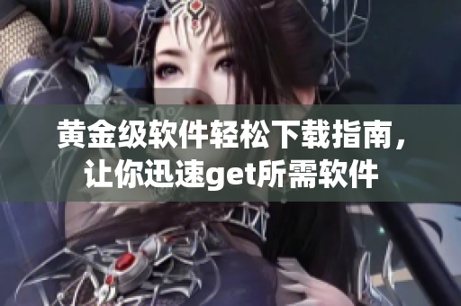 黃金級(jí)軟件輕松下載指南，讓你迅速get所需軟件