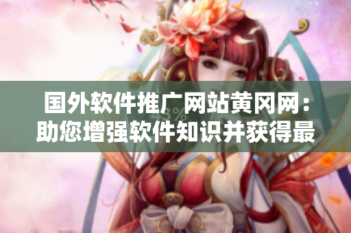 國(guó)外軟件推廣網(wǎng)站黃岡網(wǎng)：助您增強(qiáng)軟件知識(shí)并獲得最新軟件資訊