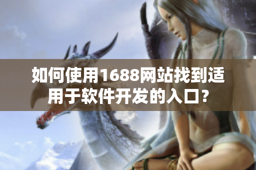 如何使用1688網(wǎng)站找到適用于軟件開發(fā)的入口？